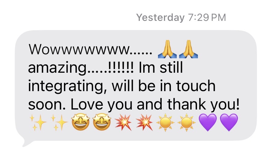 Message: Wowww… amazing! I am still integrating, will be in touch soon. Love you and thank you!